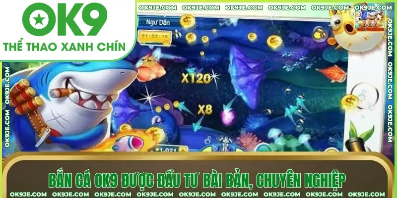 Bắn cá OK9 được đầu tư bài bản, chuyên nghiệp