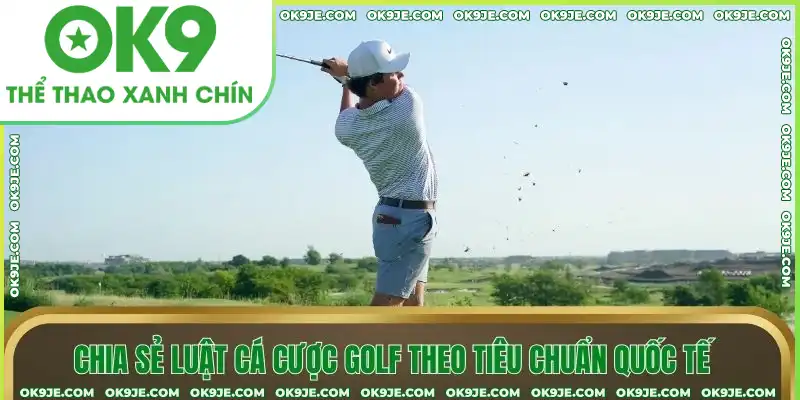 Chia sẻ luật cá cược Golf theo tiêu chuẩn quốc tế