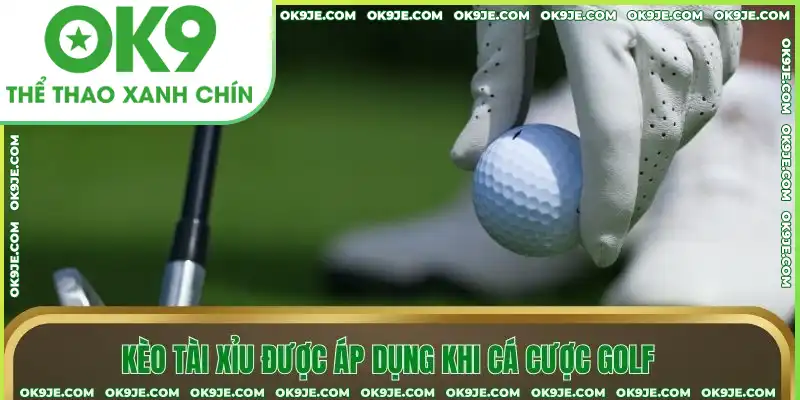 Kèo tài xỉu được áp dụng khi cá cược Golf