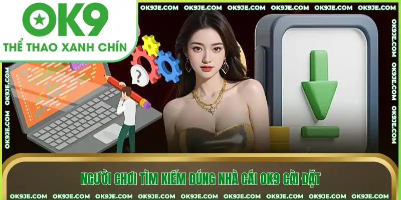 Người chơi tìm kiếm đúng nhà cái OK9 cài đặt