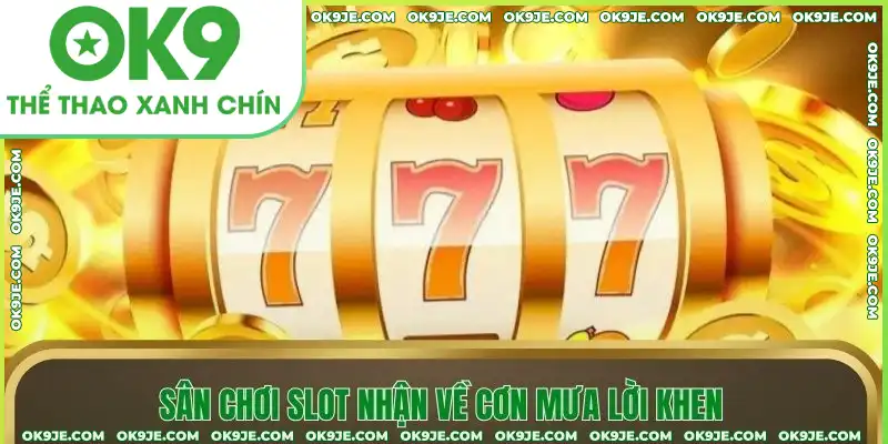Sân chơi slot nhận về cơn mưa lời khen Sân chơi slot nhận về cơn mưa lời khen
